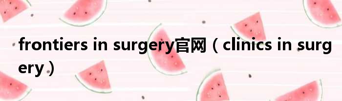 frontiers in surgery官网（clinics in surgery）