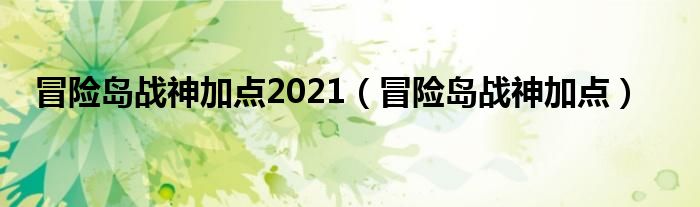  冒险岛战神加点2021（冒险岛战神加点）