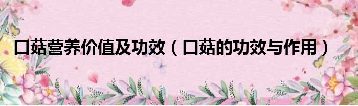 口菇营养价值及功效（口菇的功效与作用）