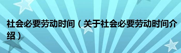  社会必要劳动时间（关于社会必要劳动时间介绍）