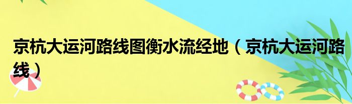 京杭大运河路线图衡水流经地（京杭大运河路线）