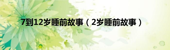  7到12岁睡前故事（2岁睡前故事）