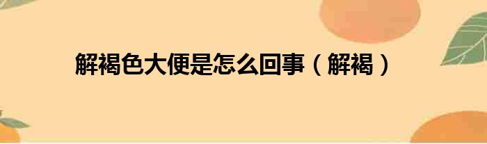 解褐色大便是怎么回事（解褐）