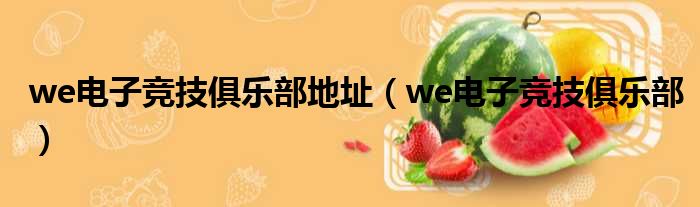 we电子竞技俱乐部地址（we电子竞技俱乐部）