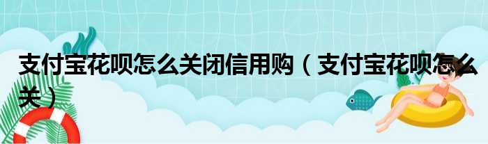 支付宝花呗怎么关闭信用购（支付宝花呗怎么关）