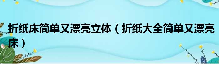 折纸床简单又漂亮立体（折纸大全简单又漂亮床）