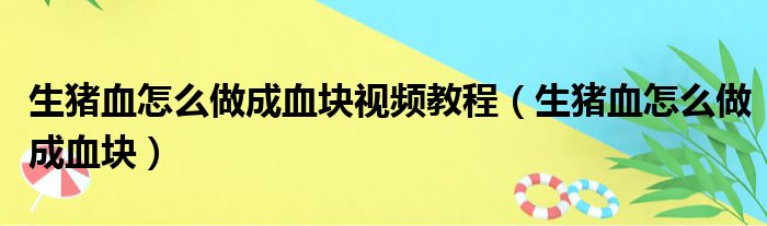 生猪血怎么做成血块视频教程（生猪血怎么做成血块）