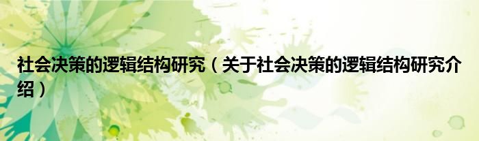  社会决策的逻辑结构研究（关于社会决策的逻辑结构研究介绍）