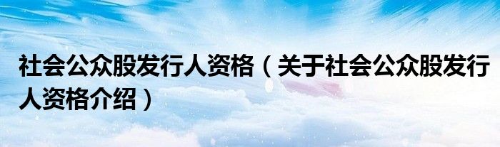  社会公众股发行人资格（关于社会公众股发行人资格介绍）