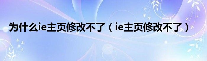  为什么ie主页修改不了（ie主页修改不了）