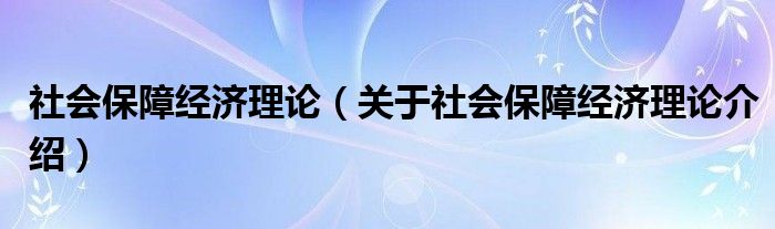  社会保障经济理论（关于社会保障经济理论介绍）