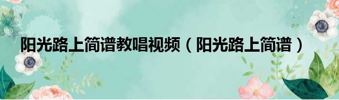 阳光路上简谱教唱视频（阳光路上简谱）