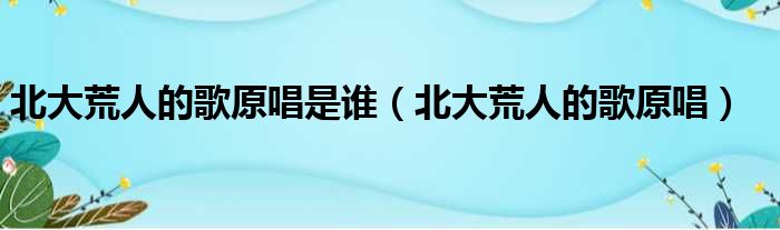 北大荒人的歌原唱是谁（北大荒人的歌原唱）