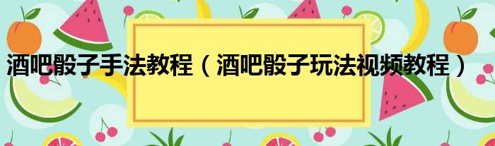 酒吧骰子手法教程（酒吧骰子玩法视频教程）