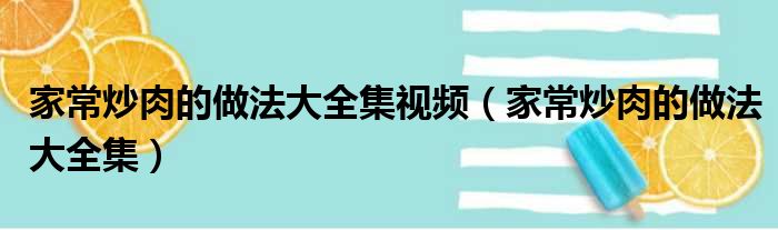 家常炒肉的做法大全集视频（家常炒肉的做法大全集）