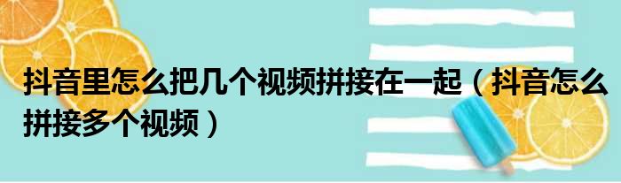 抖音里怎么把几个视频拼接在一起（抖音怎么拼接多个视频）