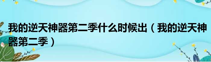 我的逆天神器第二季什么时候出（我的逆天神器第二季）