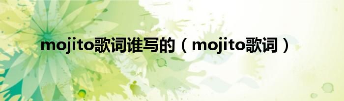 mojito歌词谁写的（mojito歌词）