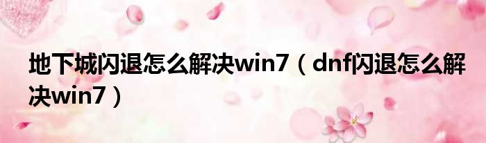 地下城闪退怎么解决win7（dnf闪退怎么解决win7）