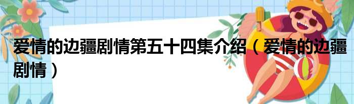 爱情的边疆剧情第五十四集介绍（爱情的边疆剧情）