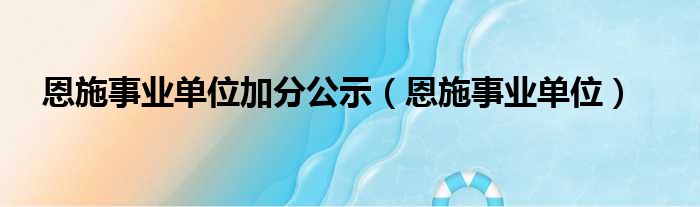 恩施事业单位加分公示（恩施事业单位）