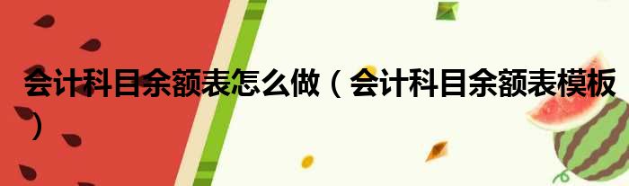 会计科目余额表怎么做（会计科目余额表模板）