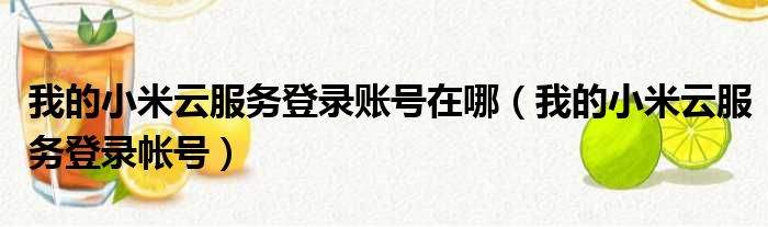 我的小米云服务登录账号在哪（我的小米云服务登录帐号）