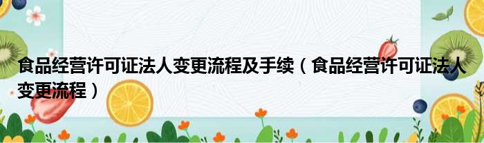 食品经营许可证法人变更流程及手续（食品经营许可证法人变更流程）