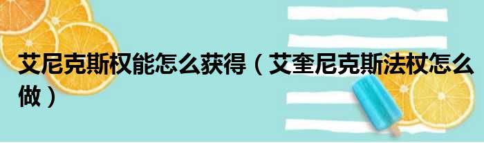 艾尼克斯权能怎么获得（艾奎尼克斯法杖怎么做）