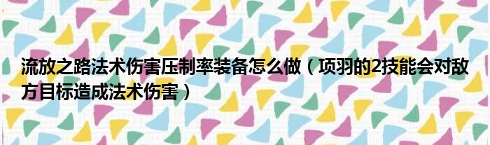 流放之路法术伤害压制率装备怎么做（项羽的2技能会对敌方目标造成法术伤害）