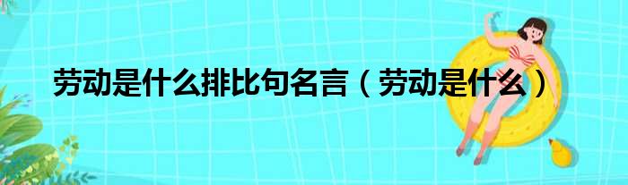 劳动是什么排比句名言（劳动是什么）