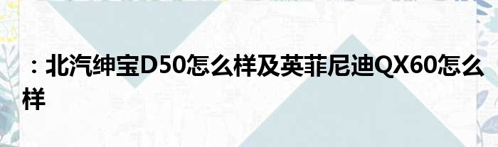 ：北汽绅宝D50怎么样及英菲尼迪QX60怎么样