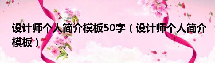 设计师个人简介模板50字（设计师个人简介模板）