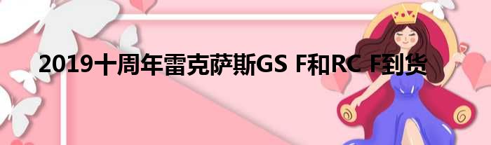 2019十周年雷克萨斯GS F和RC F到货