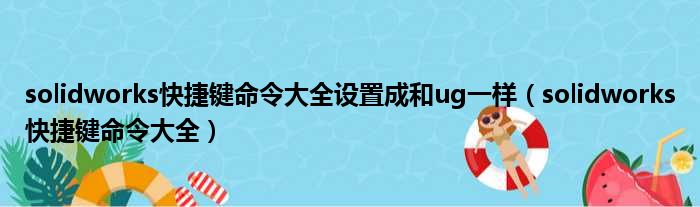 solidworks快捷键命令大全设置成和ug一样（solidworks快捷键命令大全）