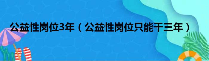 公益性岗位3年（公益性岗位只能干三年）