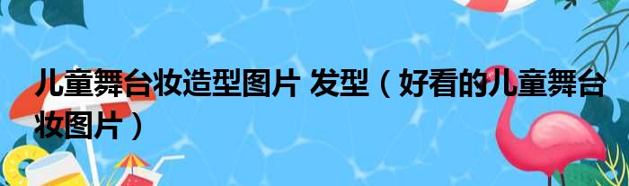 儿童舞台妆造型图片 发型（好看的儿童舞台妆图片）