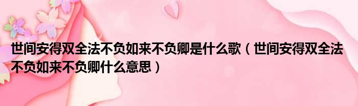 世间安得双全法不负如来不负卿是什么歌（世间安得双全法 不负如来不负卿什么意思）