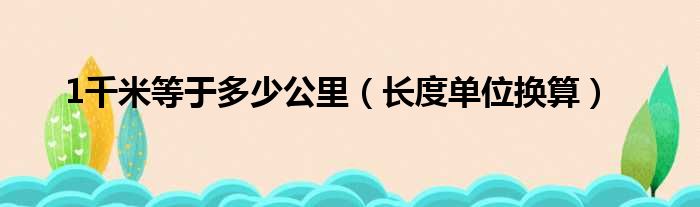 1千米等于多少公里（长度单位换算）