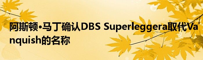 阿斯顿·马丁确认DBS Superleggera取代Vanquish的名称