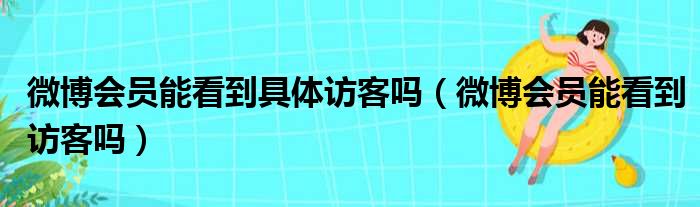 微博会员能看到具体访客吗（微博会员能看到访客吗）