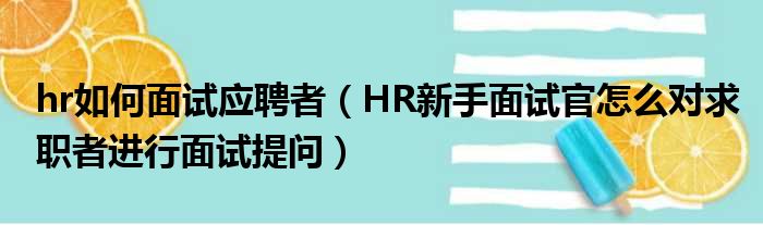 hr如何面试应聘者（HR新手面试官怎么对求职者进行面试提问）