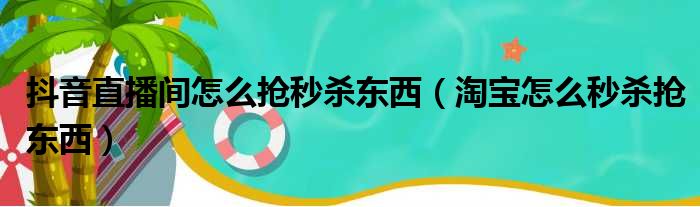 抖音直播间怎么抢秒杀东西（淘宝怎么秒杀抢东西）