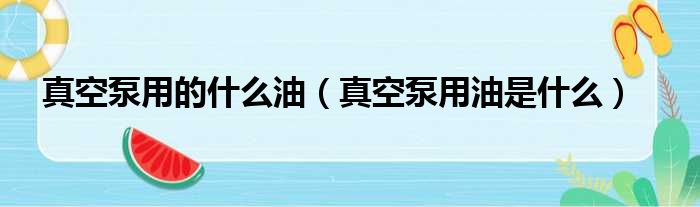 真空泵用的什么油（真空泵用油是什么）