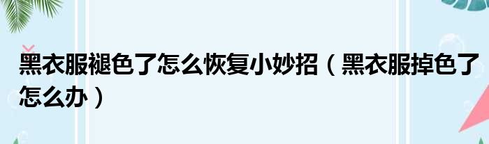 黑衣服褪色了怎么恢复小妙招（黑衣服掉色了怎么办）