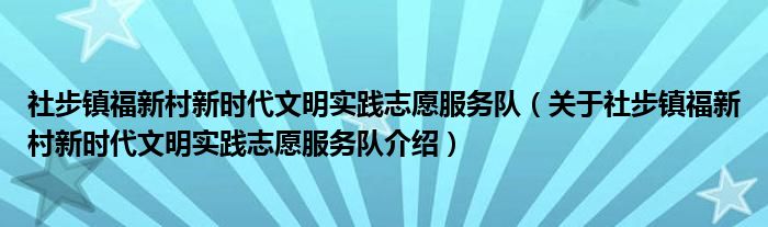  社步镇福新村新时代文明实践志愿服务队（关于社步镇福新村新时代文明实践志愿服务队介绍）