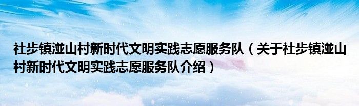  社步镇湴山村新时代文明实践志愿服务队（关于社步镇湴山村新时代文明实践志愿服务队介绍）