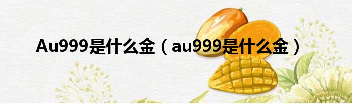 Au999是什么金（au999是什么金）