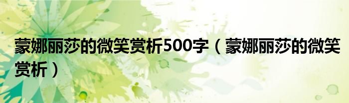  蒙娜丽莎的微笑赏析500字（蒙娜丽莎的微笑赏析）