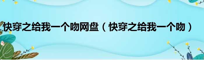 快穿之给我一个吻网盘（快穿之给我一个吻）